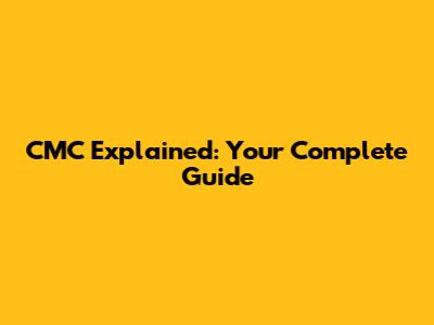 CMC Explained: Your Complete Guide