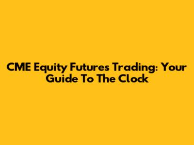 CME Equity Futures Trading: Your Guide To The Clock
