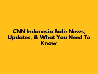 CNN Indonesia Bali: News, Updates, & What You Need To Know
