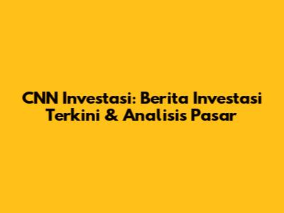 CNN Investasi: Berita Investasi Terkini & Analisis Pasar