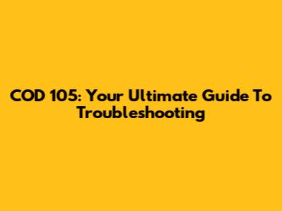 COD 105: Your Ultimate Guide To Troubleshooting