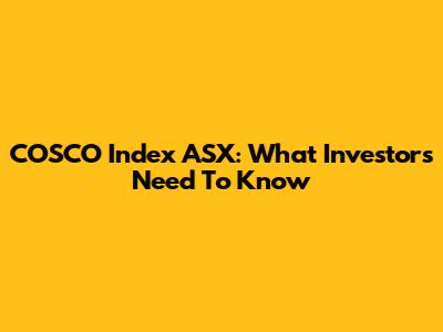 COSCO Index ASX: What Investors Need To Know