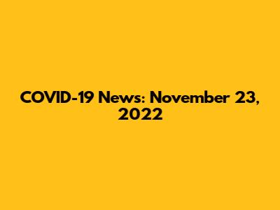 COVID-19 News: November 23, 2022