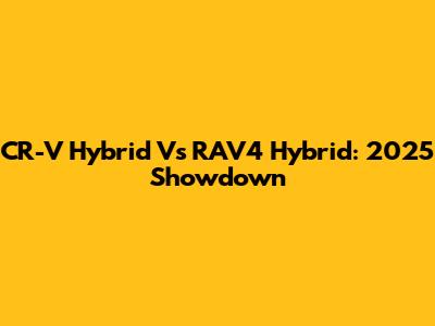 CR-V Hybrid Vs RAV4 Hybrid: 2025 Showdown