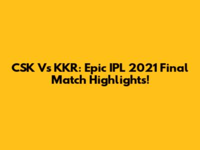 CSK Vs KKR: Epic IPL 2021 Final Match Highlights!