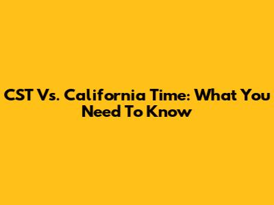 CST Vs. California Time: What You Need To Know