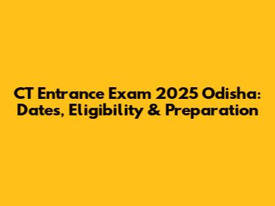 CT Entrance Exam 2025 Odisha: Dates, Eligibility & Preparation