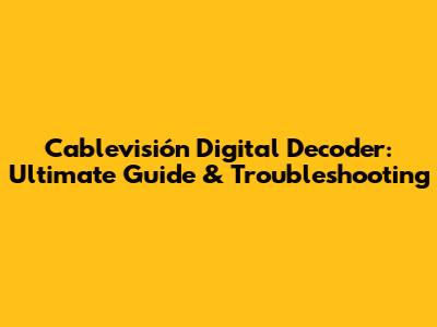 Cablevisión Digital Decoder: Ultimate Guide & Troubleshooting