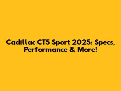 Cadillac CT5 Sport 2025: Specs, Performance & More!