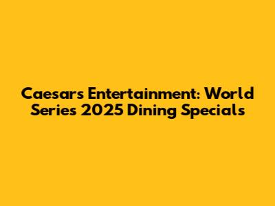 Caesars Entertainment: World Series 2025 Dining Specials