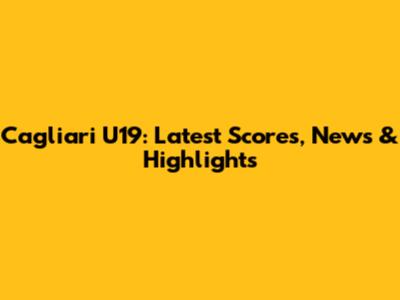 Cagliari U19: Latest Scores, News & Highlights