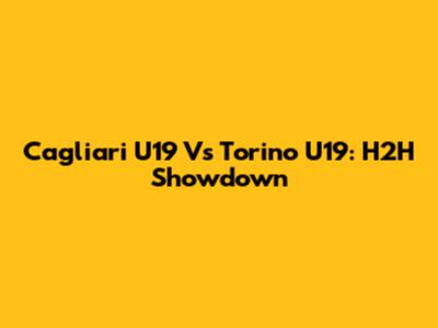 Cagliari U19 Vs Torino U19: H2H Showdown