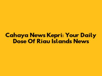 Cahaya News Kepri: Your Daily Dose Of Riau Islands News