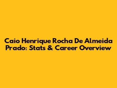 Caio Henrique Rocha De Almeida Prado: Stats & Career Overview