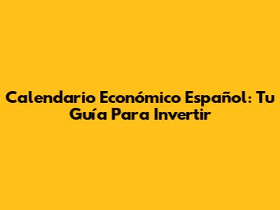 Calendario Económico Español: Tu Guía Para Invertir