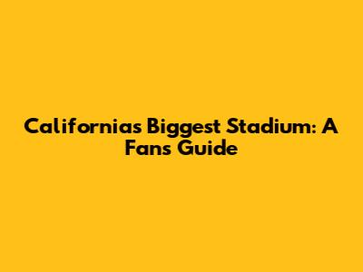 California's Biggest Stadium: A Fan's Guide