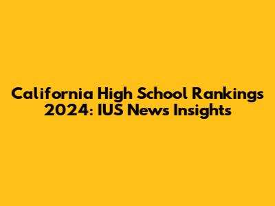 California High School Rankings 2024: IUS News Insights