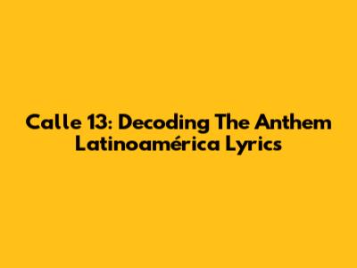 Calle 13: Decoding The Anthem "Latinoamérica" Lyrics
