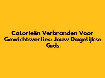 Calorieën Verbranden Voor Gewichtsverlies: Jouw Dagelijkse Gids