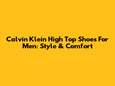 Calvin Klein High Top Shoes For Men: Style & Comfort