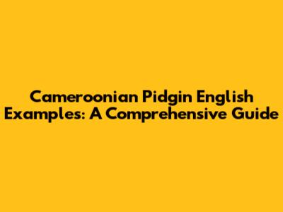 Cameroonian Pidgin English Examples: A Comprehensive Guide