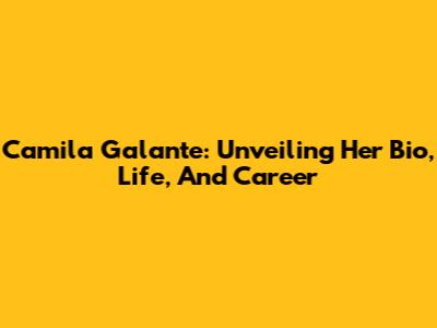 Camila Galante: Unveiling Her Bio, Life, And Career