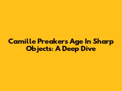 Camille Preaker's Age In Sharp Objects: A Deep Dive