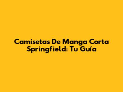 Camisetas De Manga Corta Springfield: Tu Guía