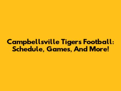 Campbellsville Tigers Football: Schedule, Games, And More!