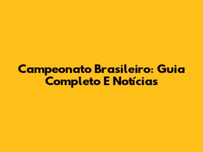 Campeonato Brasileiro: Guia Completo E Notícias