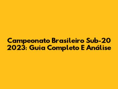 Campeonato Brasileiro Sub-20 2023: Guia Completo E Análise