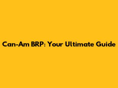 Can-Am BRP: Your Ultimate Guide
