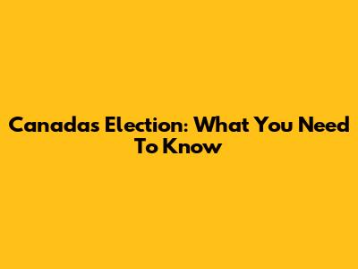 Canada's Election: What You Need To Know