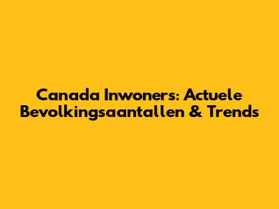 Canada Inwoners: Actuele Bevolkingsaantallen & Trends