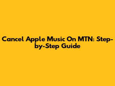 Cancel Apple Music On MTN: Step-by-Step Guide