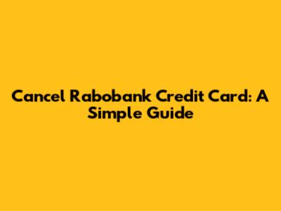 Cancel Rabobank Credit Card: A Simple Guide