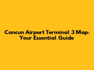 Cancun Airport Terminal 3 Map: Your Essential Guide