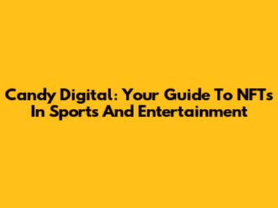 Candy Digital: Your Guide To NFTs In Sports And Entertainment