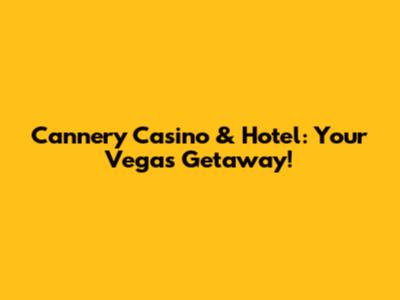 Cannery Casino & Hotel: Your Vegas Getaway!