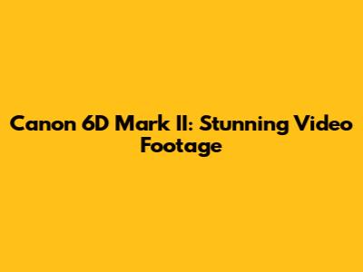 Canon 6D Mark II: Stunning Video Footage