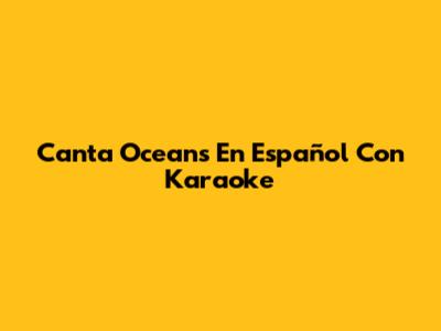 Canta 'Oceans' En Español Con Karaoke