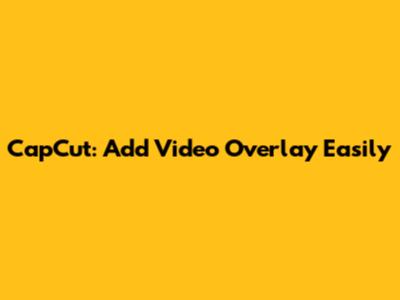 CapCut: Add Video Overlay Easily