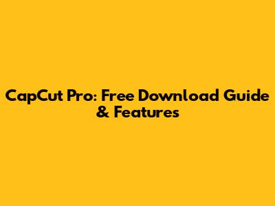 CapCut Pro: Free Download Guide & Features