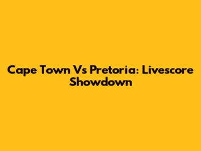 Cape Town Vs Pretoria: Livescore Showdown