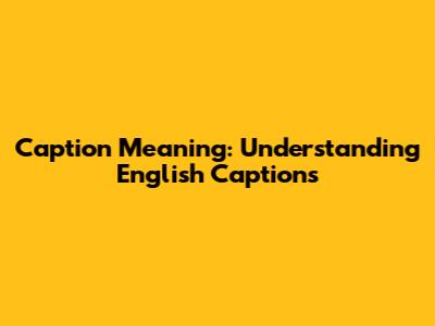Caption Meaning: Understanding English Captions