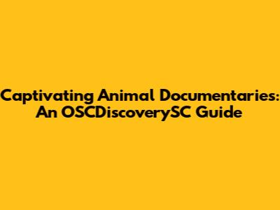 Captivating Animal Documentaries: An OSCDiscoverySC Guide