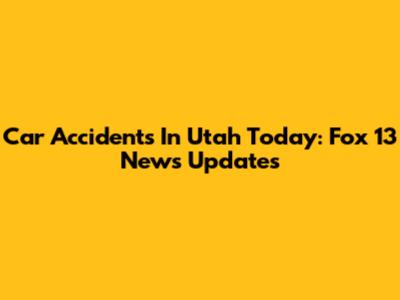 Car Accidents In Utah Today: Fox 13 News Updates