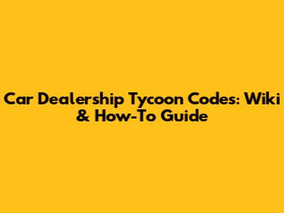 Car Dealership Tycoon Codes: Wiki & How-To Guide
