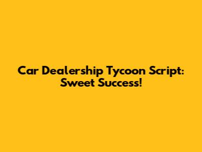 Car Dealership Tycoon Script: Sweet Success!