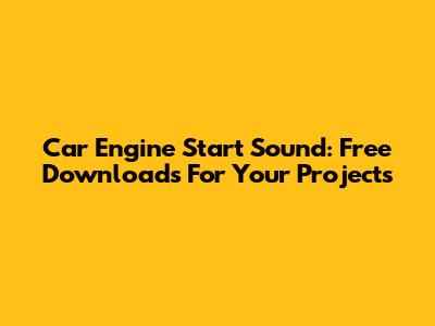 Car Engine Start Sound: Free Downloads For Your Projects